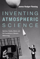 Inventing atmospheric science : Bjerknes, Rossby, Wexler, and the foundations of modern meteorology /