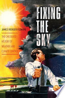 Fixing the sky : the checkered history of weather and climate control /