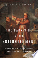 The dark side of the Enlightenment : wizards, alchemists, and spiritual seekers in the Age of Reason /