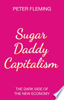 Sugar daddy capitalism : the dark side of the new economy /