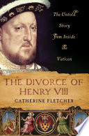 The divorce of Henry VIII : the untold story from inside the Vatican /