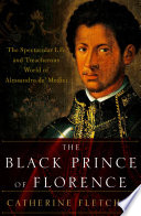 The Black Prince of Florence : the spectacular life and treacherous world of Alessandro de' Medici /
