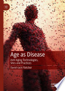 Age as Disease : Anti-Aging Technologies, Sites and Practices /
