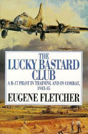 The Lucky Bastard Club : a B-17 pilot in training and in combat, 1943-45 /