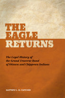 The eagle returns : the legal history of the Grand Traverse Band of Ottawa and Chippewa Indians /