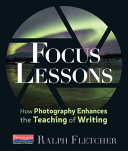 Focus lessons : how photography enhances the teaching of writing /
