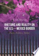 Rhetoric and Reality on the U.S.-Mexico Border : Place, Politics, Home /