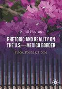 Rhetoric and reality on the U.S.-Mexican border : place, politics, home /