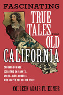 Fascinating true tales from old California : crooked con men, eccentric emigrants, and fearless females who shaped the Golden State /
