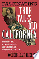Fascinating true tales from old California : crooked con men, eccentric immigrants, and fearless females who shaped the Golden State /