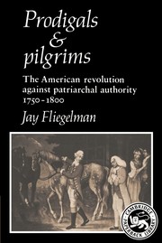 Prodigals and pilgrims : the American revolution against patriarchal authority, 1750-1800 /