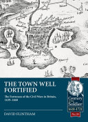 The town well fortified : the fortresses of the civil wars in Britain, 1639 - 1660 /