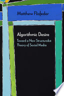 Algorithmic desire : toward a new structuralist theory of social media /