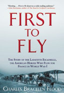 First to fly : the story of the Lafayette Escadrille, the American heroes who flew for France in World War I  /