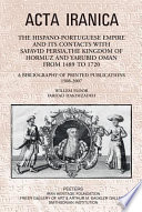The Hispano-Portuguese empire and its contacts with Safavid Persia, the Kingdom of Hormuz and Yarubid Oman from 1489 to 1720 : a bibliography of printed publications, 1508-2007 /