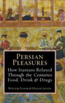 Persian pleasures : how Iranians relaxed through the centuries with food, drink & drugs /