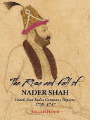 The rise and fall of Nader Shah : Dutch East India Company reports, 1730-1747 /