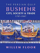 Bushehr : city, society & trade, 1797-1947 /