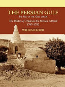 The Persian Gulf : the rise of the Gulf Arabs : the politics of trade on the Persian littoral, 1747-1792 /