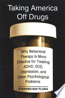 Taking America off drugs : why behavioral therapy is more effective for treating ADHD, OCD, depression, and other psychological problems /
