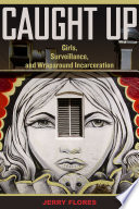 Caught up : girls, surveillance, and wraparound incarceration /