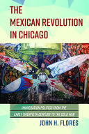 The Mexican Revolution in Chicago : immigration politics from the early twentieth century to the Cold War /