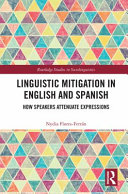 Linguistic mitigation in English and Spanish : how speakers attenuate expressions /