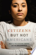 Citizens but not Americans : race and belonging among Latino millennials /