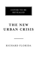 The new urban crisis : how our cities are increasing inequality, deepening segregation, and failing the middle class-- and what we can do about it /