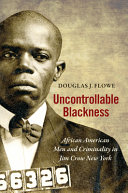 Uncontrollable Blackness : African American men and criminality in Jim Crow New York /