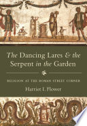 The dancing lares and the serpent in the garden : religion at the Roman street corner /