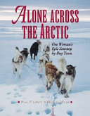Alone across the Arctic : one woman's epic journey by dog team /