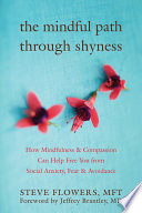 The mindful path through shyness : how mindfulness & compassion can help free you from social anxiety, fear & avoidance /
