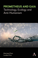Prometheus and Gaia : technology, ecology and anti-humanism /