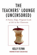 The teachers' lounge (uncensored) : a funny, edgy, poignant look at life in the classroom /