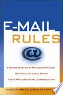 E-mail rules : a business guide to managing policies, security, and legal issues for E-mail and digital communication /