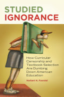Studied ignorance : how curricular censorship and textbook selection are dumbing down American education /