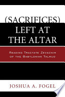 (Sacrifices) left at the altar : reading Tractate Zevachim of the Babylonian Talmud /