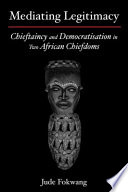 Mediating legitimacy : chieftaincy and democratisation in two African chiefdoms /