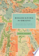 Dislocating the Orient : British maps and the making of the Middle East, 1854-1921 /