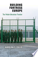 Building fortress Europe : the Polish-Ukrainian frontier /