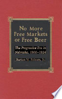 No more free markets or free beer : the Progressive Era in Nebraska, 1900-1924 /