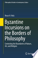 Byzantine Incursions on the Borders of Philosophy : Contesting the Boundaries of Nature, Art, and Religion /