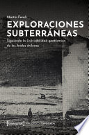 Exploraciones subterráneas : siguiendo la (in)visibilidad geotérmica de los Andes chilenos /