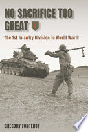 No sacrifice too great : the 1st Infantry Division in World War II /