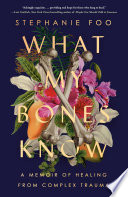 What my bones know : a memoir of healing from complex trauma /