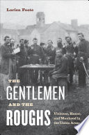 The gentlemen and the roughs : manhood, honor, and violence in the Union Army /
