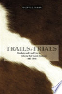 Trails & trials : markets and land use in the Alberta cattle industry, 1881-1948 /