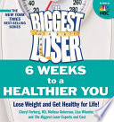 The biggest loser : 6 weeks to a healthier you : lose weight and get healthy for life! /