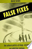 False fixes : the cultural politics of drugs, alcohol, and addictive relations /